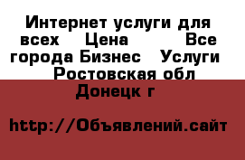 Интернет услуги для всех! › Цена ­ 300 - Все города Бизнес » Услуги   . Ростовская обл.,Донецк г.